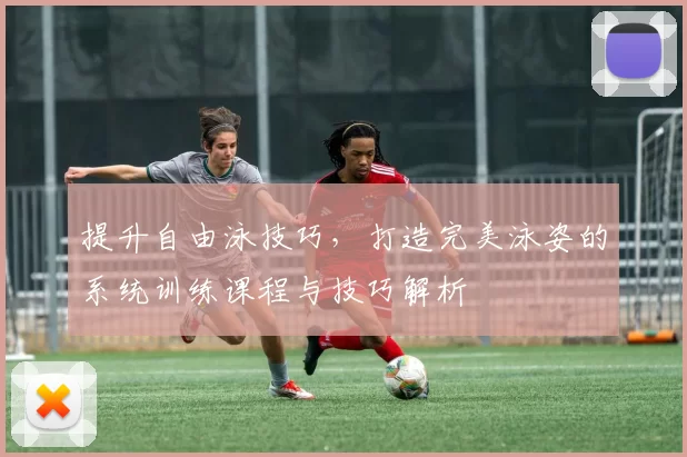 提升自由泳技巧，打造完美泳姿的系统训练课程与技巧解析