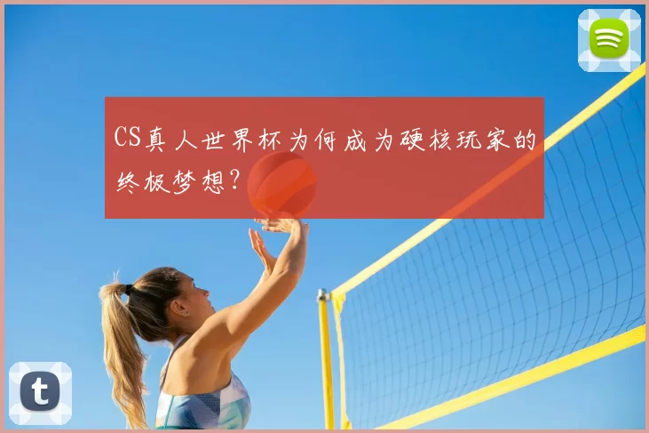 CS真人世界杯为何成为硬核玩家的终极梦想？