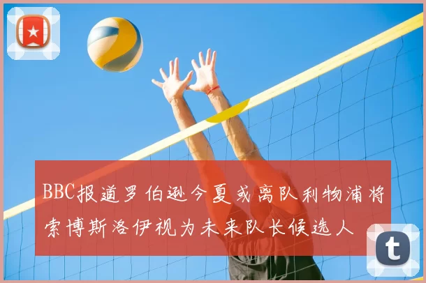 BBC报道罗伯逊今夏或离队利物浦将索博斯洛伊视为未来队长候选人