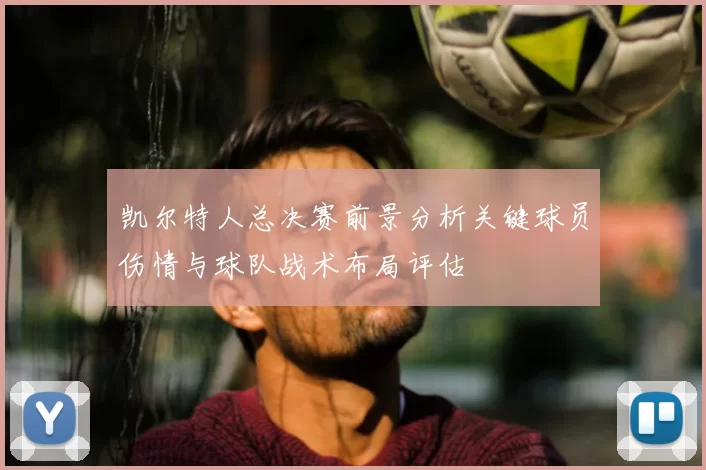 凯尔特人总决赛前景分析关键球员伤情与球队战术布局评估