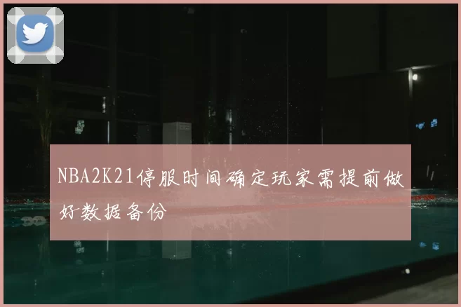 NBA2K21停服时间确定玩家需提前做好数据备份