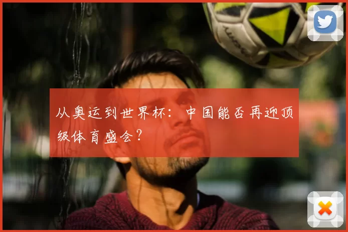 从奥运到世界杯：中国能否再迎顶级体育盛会？