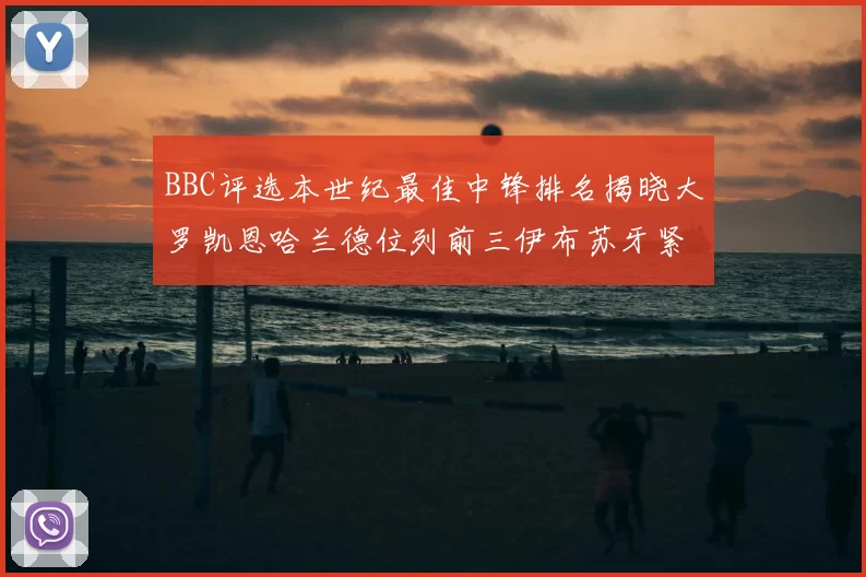 BBC评选本世纪最佳中锋排名揭晓大罗凯恩哈兰德位列前三伊布苏牙紧随其后