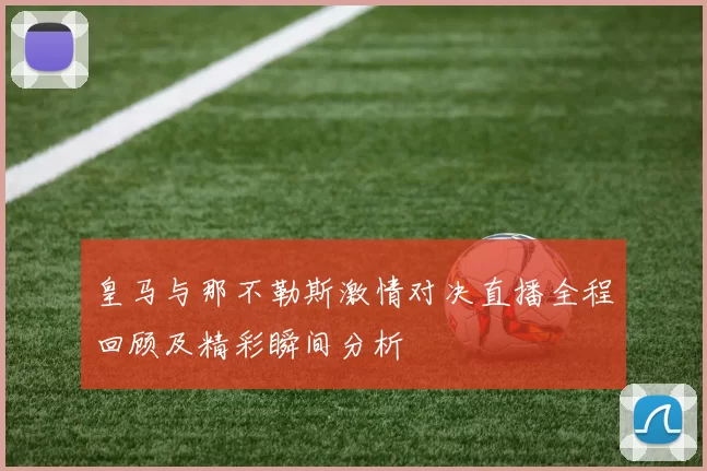 皇马与那不勒斯激情对决直播全程回顾及精彩瞬间分析