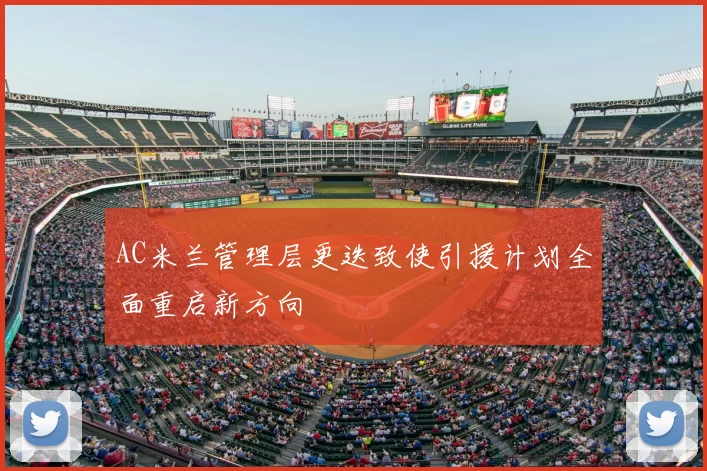 AC米兰管理层更迭致使引援计划全面重启新方向