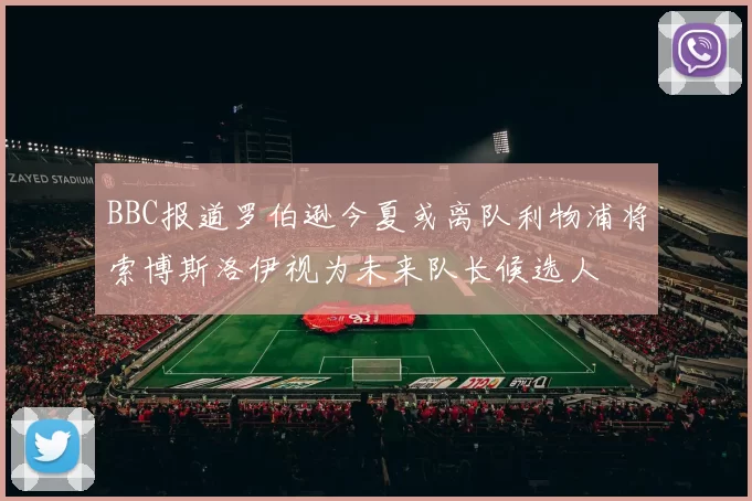 BBC报道罗伯逊今夏或离队利物浦将索博斯洛伊视为未来队长候选人