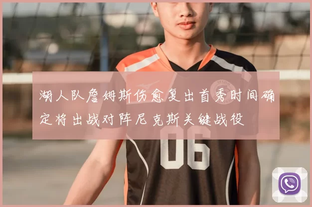 湖人队詹姆斯伤愈复出首秀时间确定将出战对阵尼克斯关键战役