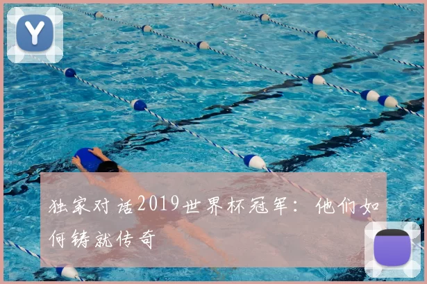 独家对话2019世界杯冠军：他们如何铸就传奇