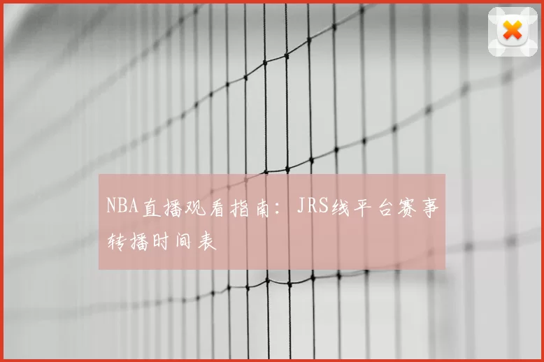 NBA直播观看指南：JRS线平台赛事转播时间表