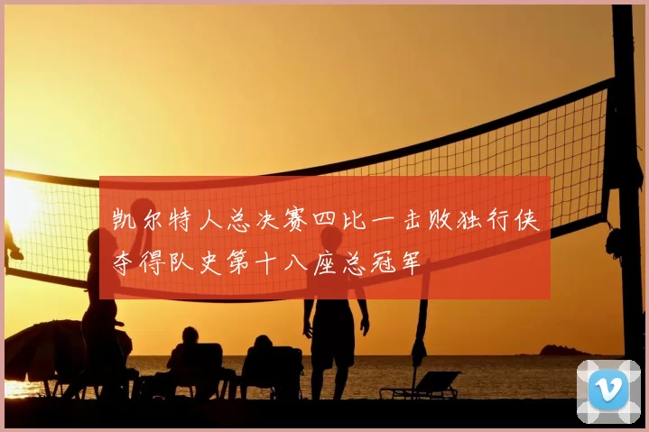 凯尔特人总决赛四比一击败独行侠夺得队史第十八座总冠军