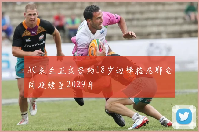 AC米兰正式签约18岁边锋格尼耶合同延续至2029年