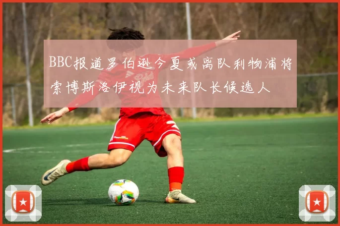 BBC报道罗伯逊今夏或离队利物浦将索博斯洛伊视为未来队长候选人