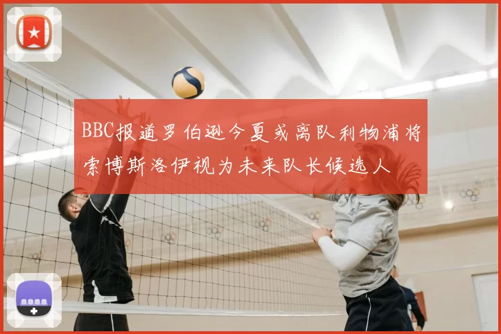 BBC报道罗伯逊今夏或离队利物浦将索博斯洛伊视为未来队长候选人