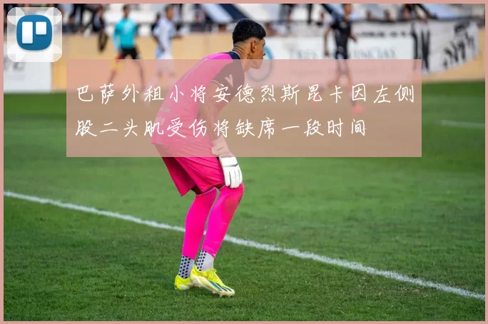 巴萨外租小将安德烈斯昆卡因左侧股二头肌受伤将缺席一段时间