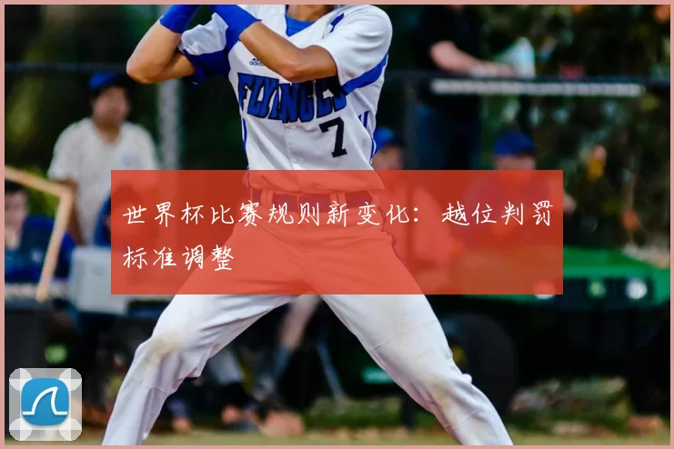 世界杯比赛规则新变化：越位判罚标准调整