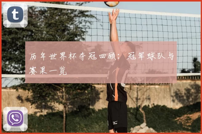 历年世界杯夺冠回顾：冠军球队与赛果一览