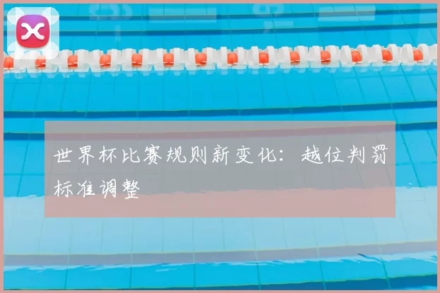 世界杯比赛规则新变化：越位判罚标准调整