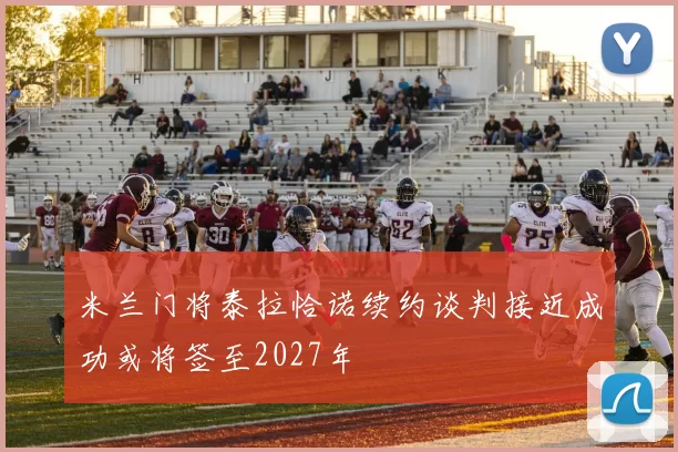 米兰门将泰拉恰诺续约谈判接近成功或将签至2027年