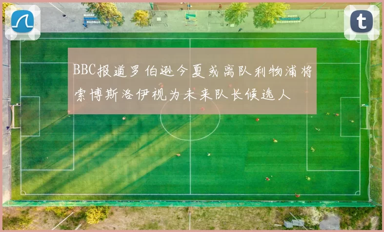 BBC报道罗伯逊今夏或离队利物浦将索博斯洛伊视为未来队长候选人