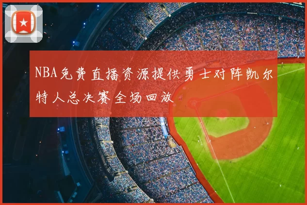 NBA免费直播资源提供勇士对阵凯尔特人总决赛全场回放