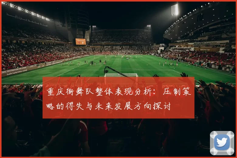 重庆街舞队整体表现分析：压制策略的得失与未来发展方向探讨