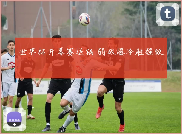 世界杯开幕赛送钱 弱旅爆冷胜强敌