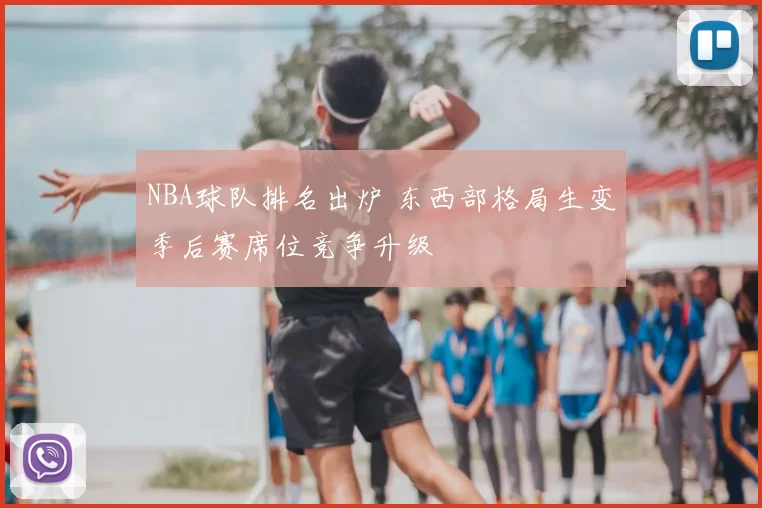 NBA球队排名出炉 东西部格局生变季后赛席位竞争升级