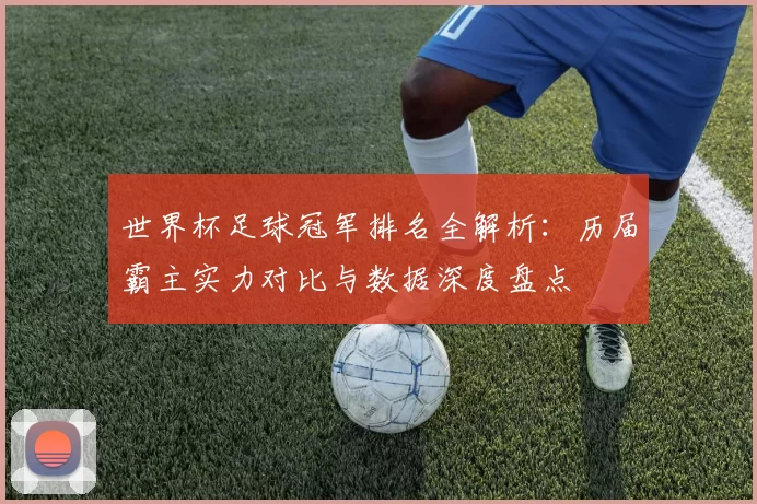 世界杯足球冠军排名全解析：历届霸主实力对比与数据深度盘点