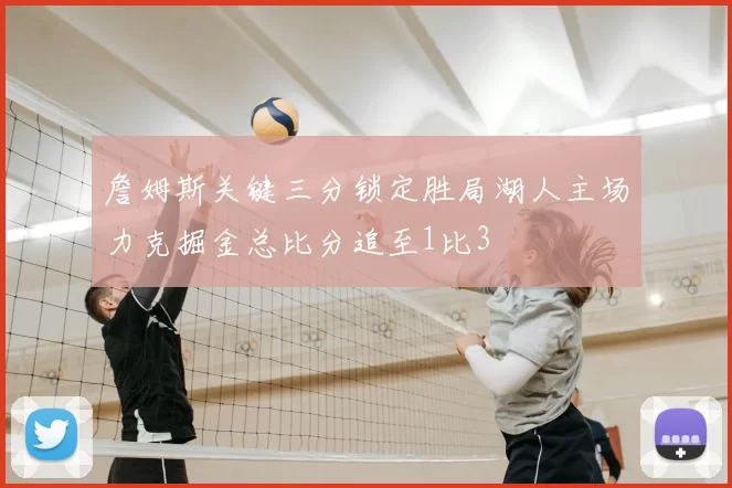詹姆斯关键三分锁定胜局湖人主场力克掘金总比分追至1比3