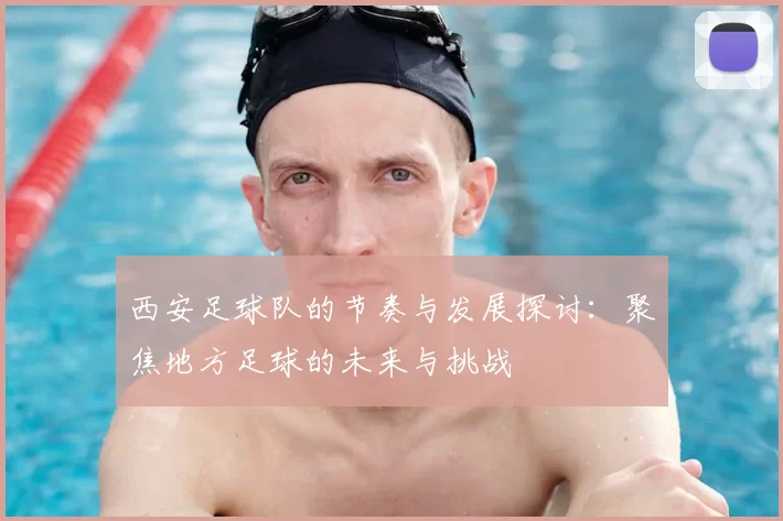 西安足球队的节奏与发展探讨：聚焦地方足球的未来与挑战