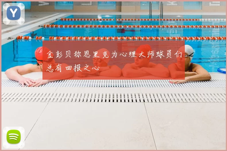 金彭贝称恩里克为心理大师球员们总有回报之心