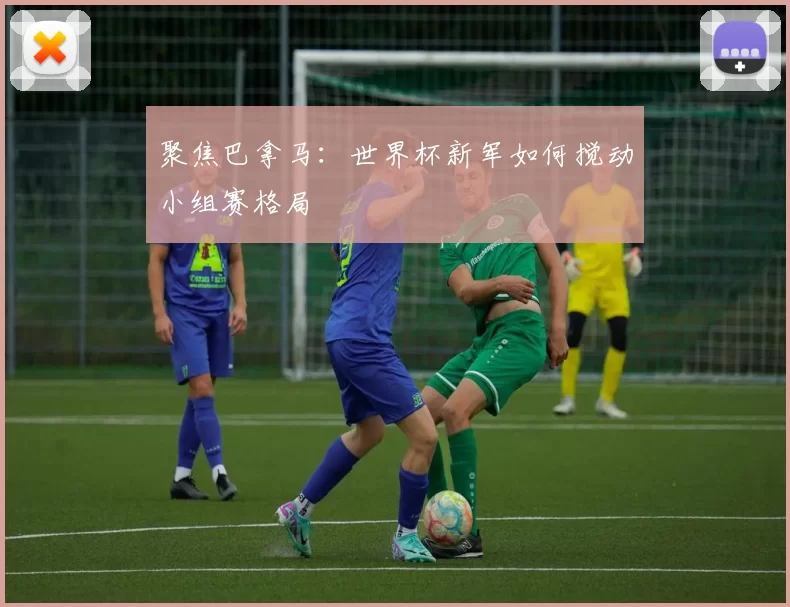 聚焦巴拿马:世界杯新军如何搅动小组赛格局