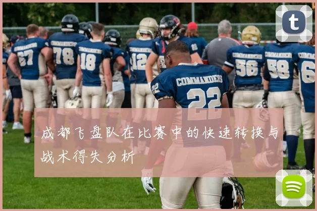 成都飞盘队在比赛中的快速转换与战术得失分析