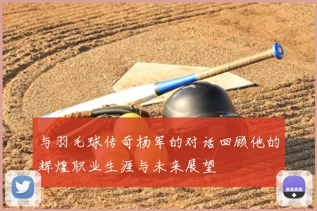 与羽毛球传奇杨军的对话回顾他的辉煌职业生涯与未来展望