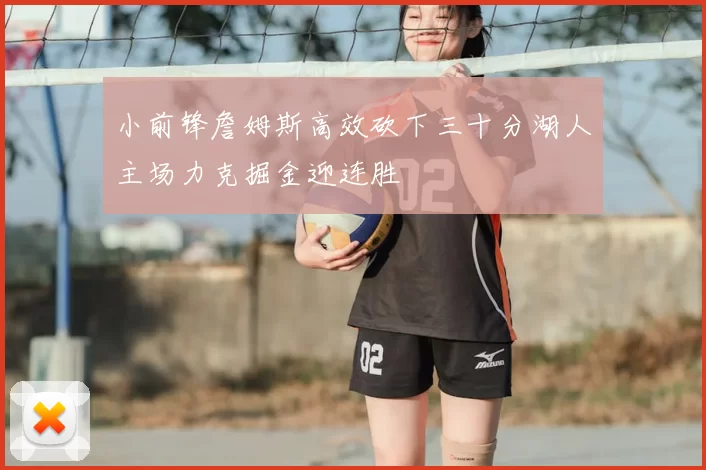 小前锋詹姆斯高效砍下三十分湖人主场力克掘金迎连胜