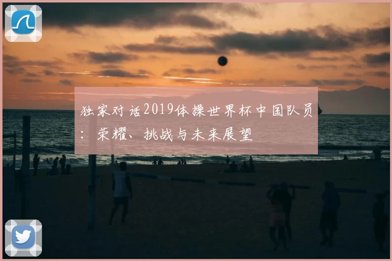 独家对话2019体操世界杯中国队员：荣耀、挑战与未来展望