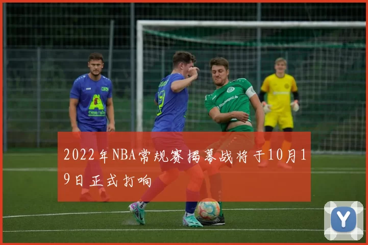 2022年NBA常规赛揭幕战将于10月19日正式打响