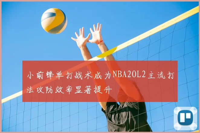 小前锋单打战术成为NBA2OL2主流打法攻防效率显著提升