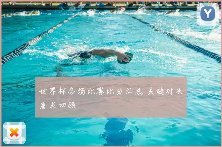 世界杯各场比赛比分汇总 关键对决看点回顾