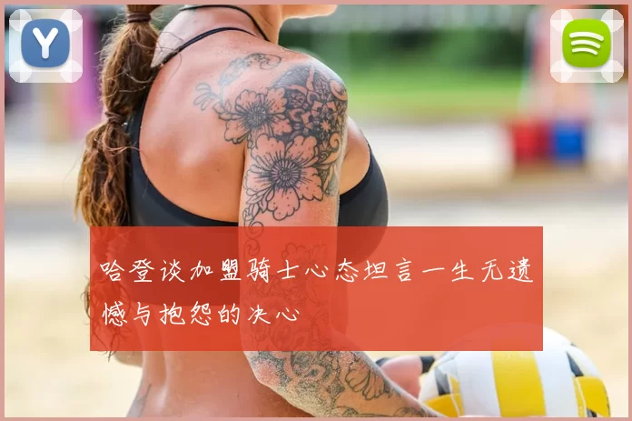 哈登谈加盟骑士心态坦言一生无遗憾与抱怨的决心
