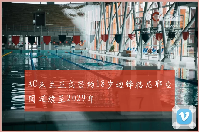 AC米兰正式签约18岁边锋格尼耶合同延续至2029年