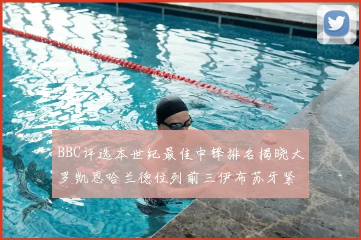 BBC评选本世纪最佳中锋排名揭晓大罗凯恩哈兰德位列前三伊布苏牙紧随其后