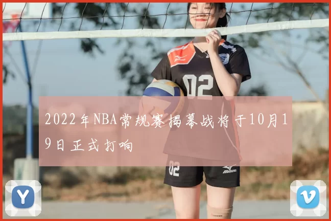 2022年NBA常规赛揭幕战将于10月19日正式打响