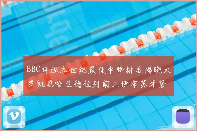 BBC评选本世纪最佳中锋排名揭晓大罗凯恩哈兰德位列前三伊布苏牙紧随其后