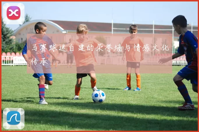马赛球迷自建的荣誉墙与情感文化传承