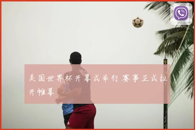 美国世界杯开幕式举行 赛事正式拉开帷幕
