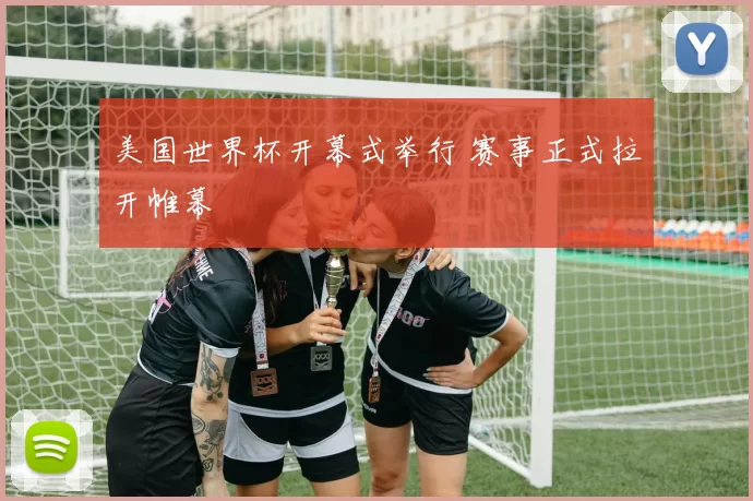 美国世界杯开幕式举行 赛事正式拉开帷幕