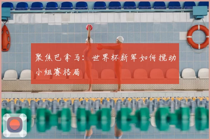 聚焦巴拿马：世界杯新军如何搅动小组赛格局