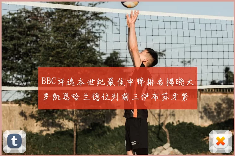 BBC评选本世纪最佳中锋排名揭晓大罗凯恩哈兰德位列前三伊布苏牙紧随其后