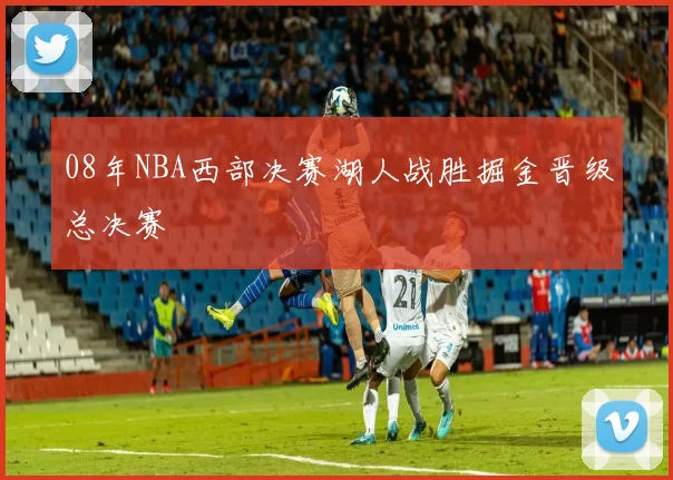 08年NBA西部决赛湖人战胜掘金晋级总决赛